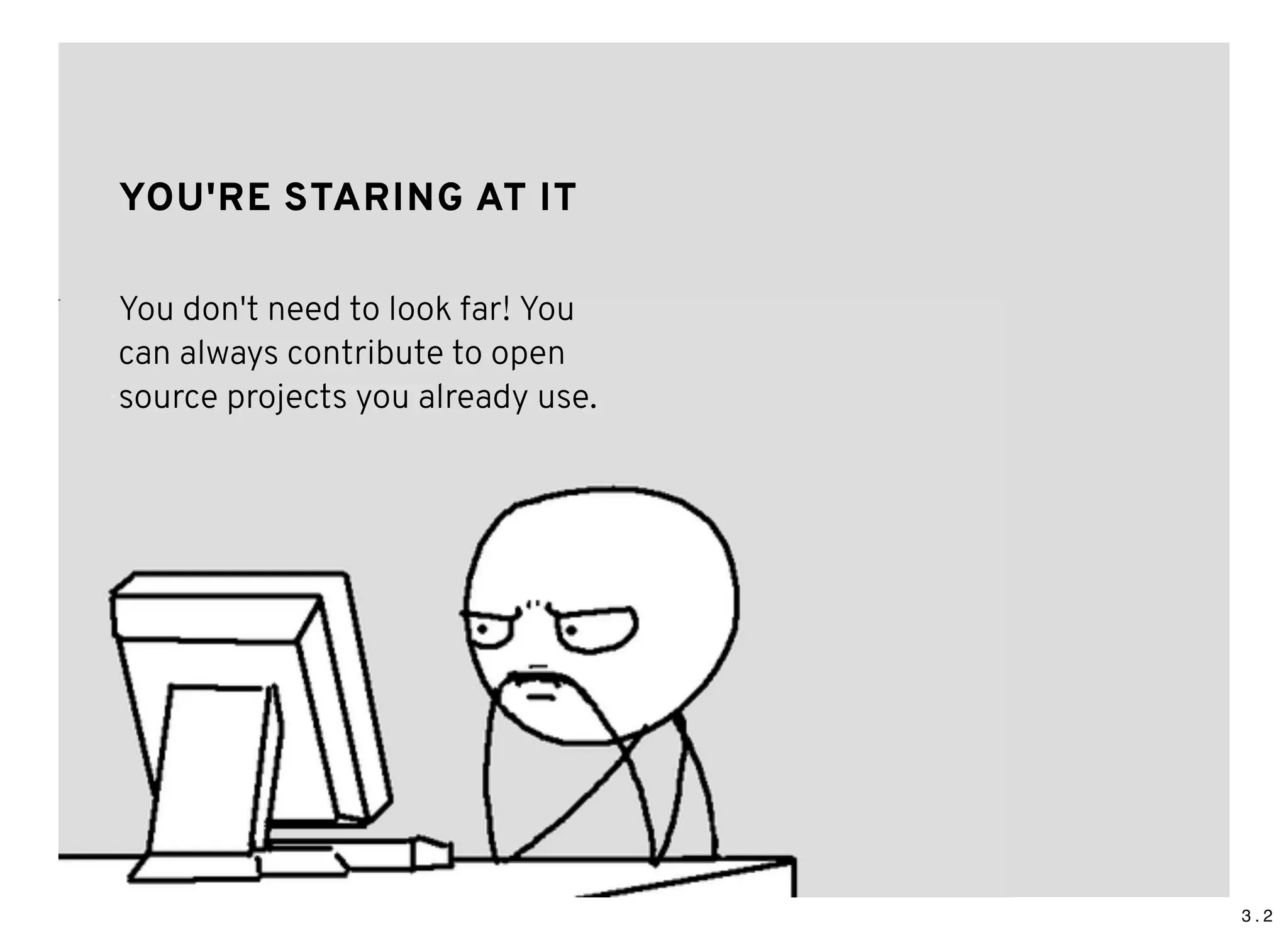 3 . 2
YOU'RE STARING AT ITYOU'RE STARING AT IT
You don't need to look far! You
can always contribute to open
source projects you already use.
 