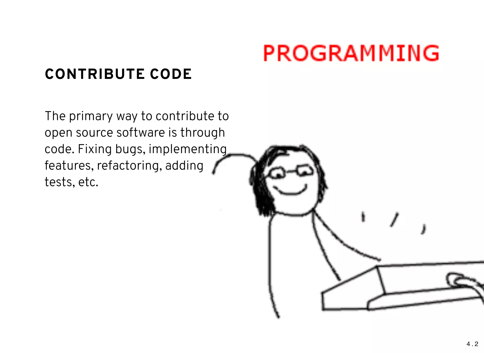 4 . 2
CONTRIBUTE CODECONTRIBUTE CODE
The primary way to contribute to
open source software is through
code. Fixing bugs, implementing
features, refactoring, adding
tests, etc.
 
