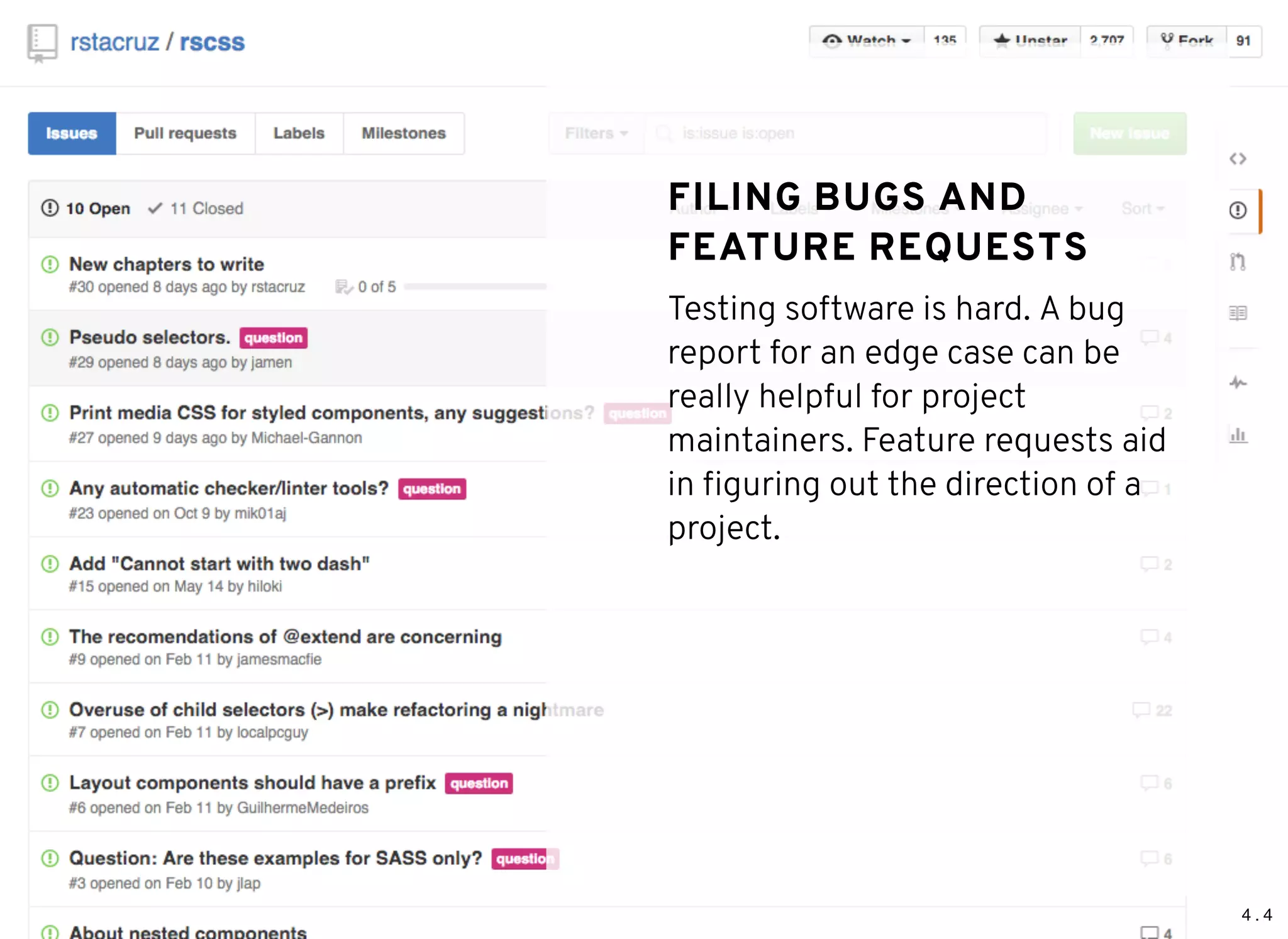 4 . 4
FILING BUGS ANDFILING BUGS AND
FEATURE REQUESTSFEATURE REQUESTS
Testing software is hard. A bug
report for an edge case can be
really helpful for project
maintainers. Feature requests aid
in ﬁguring out the direction of a
project.
 