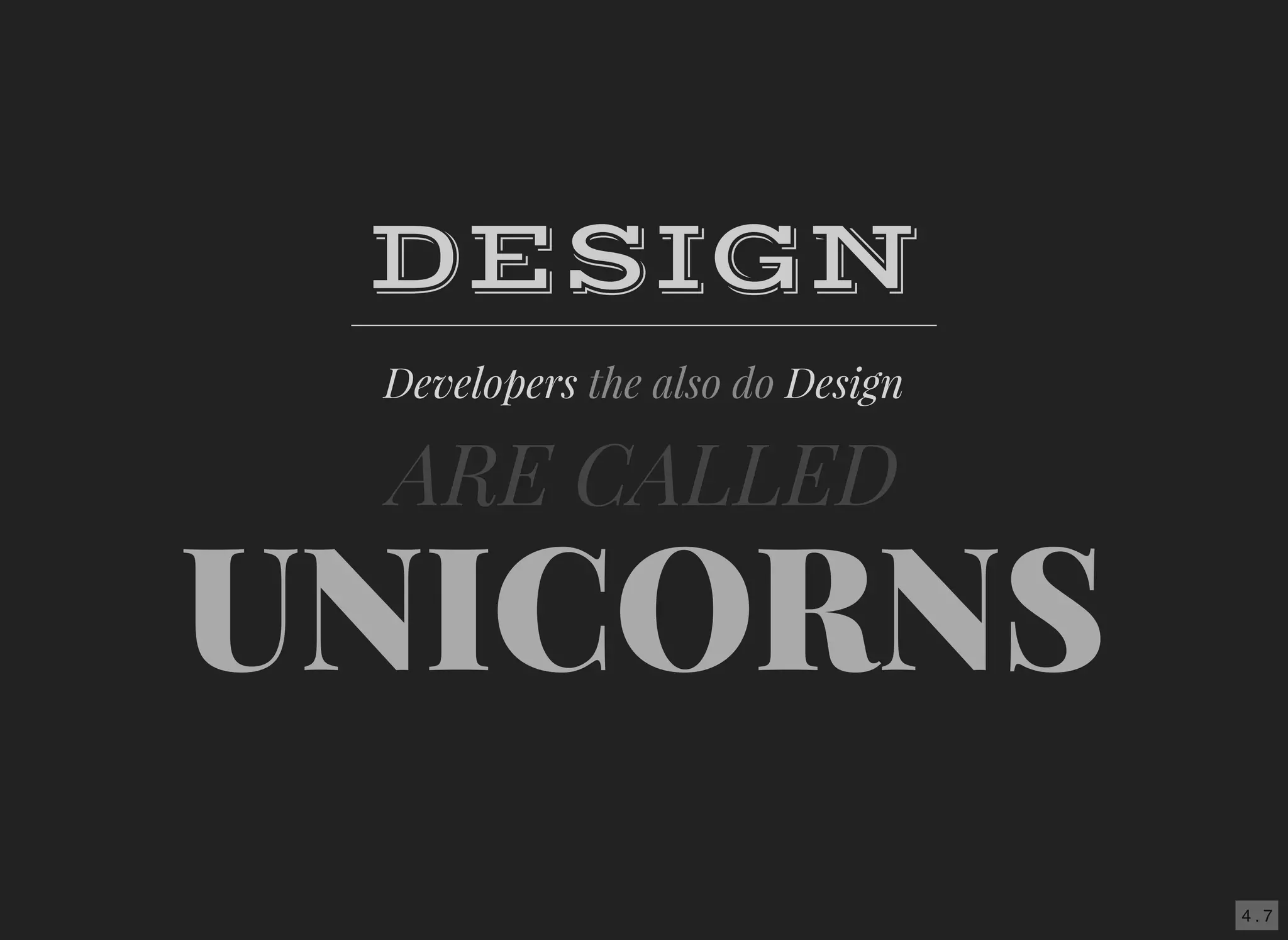 4 . 7
UNICORNS
DESIGN
Developers the also do Design
ARE CALLED​
 