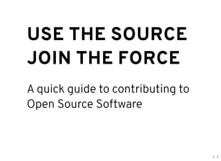 1 . 1
USE THE SOURCEUSE THE SOURCE
JOIN THE FORCEJOIN THE FORCE
A quick guide to contributing to
Open Source Software
 