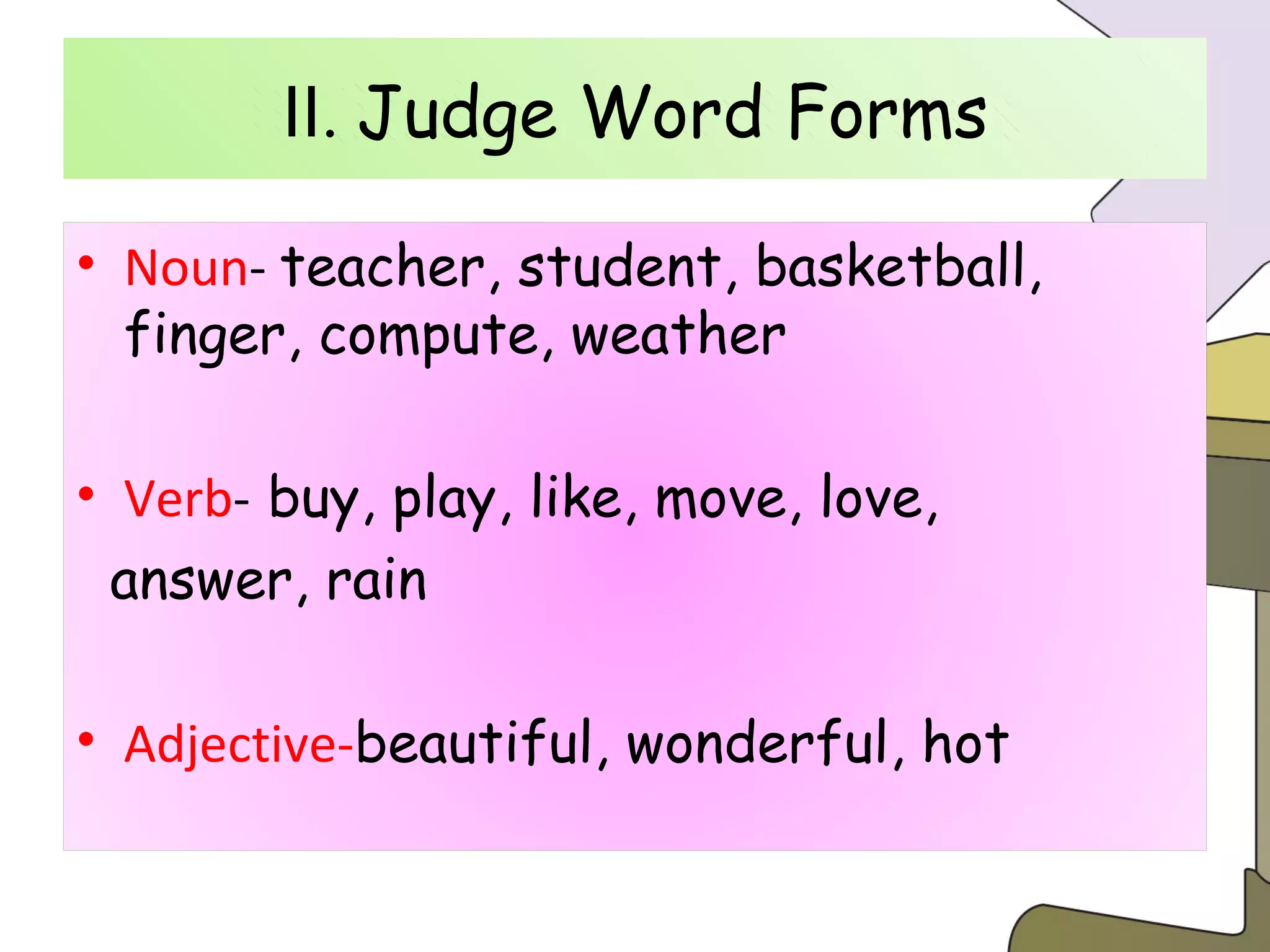 Ⅱ .  Judge Word Forms Ⅱ .  Judge Word Forms Noun -  teacher, student, basketball, finger, compute, weather Verb -  buy, play, like, move, love,  answer, rain Adjective- beautiful, wonderful, hot 