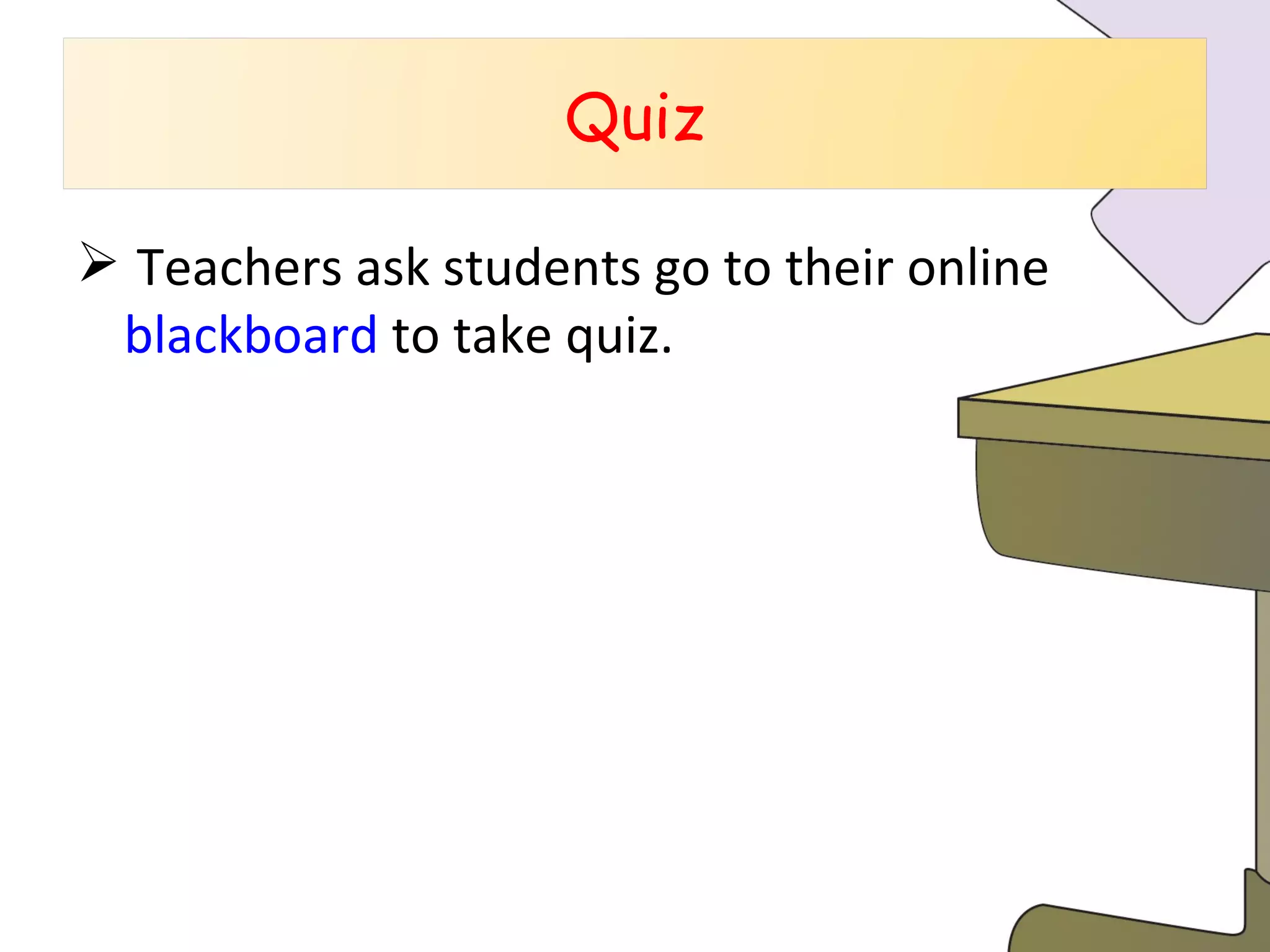 Teachers ask students go to their online  blackboard   to take quiz.  Quiz 
