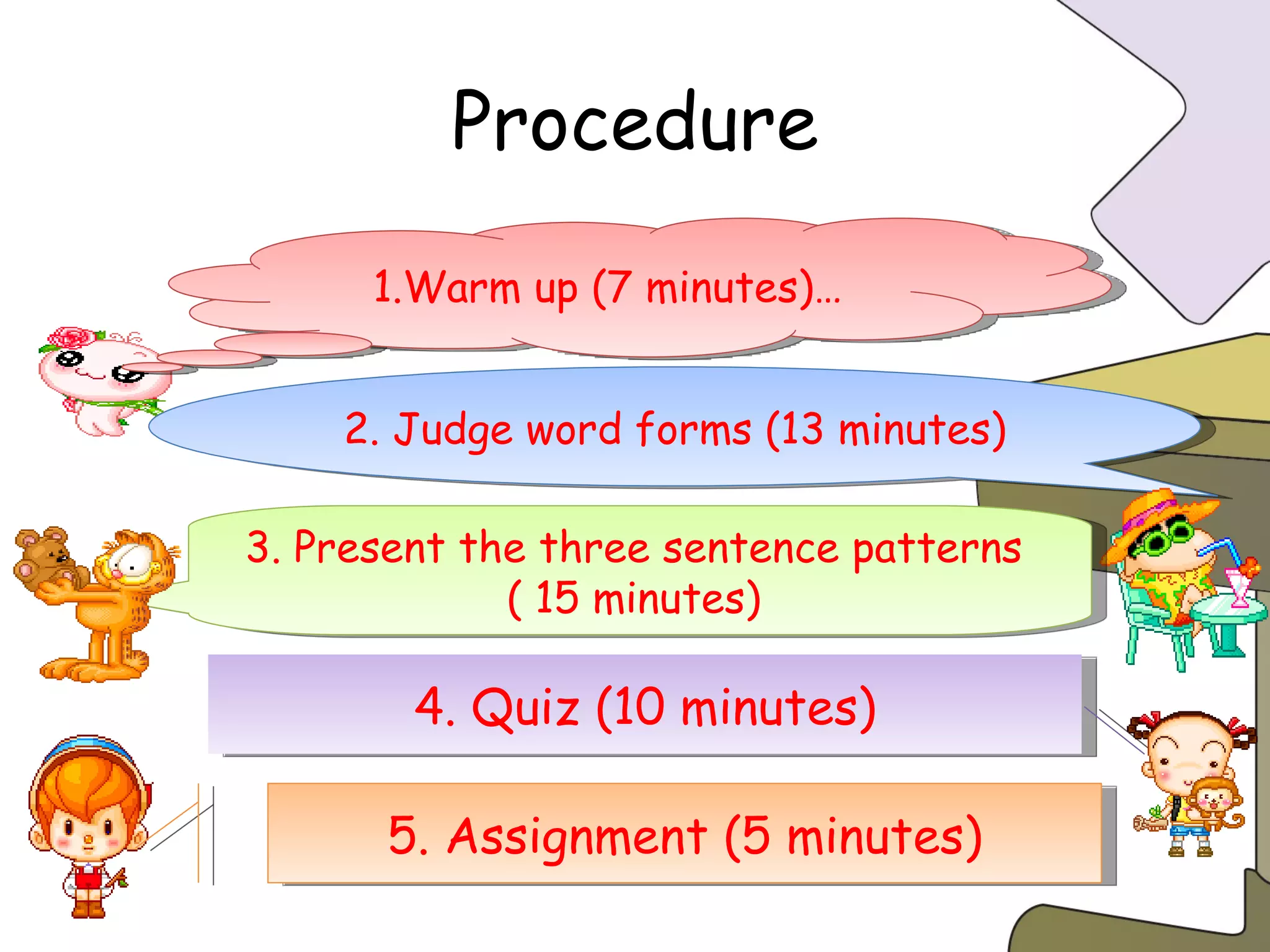 Procedure 1.Warm up (7 minutes)… 2. Judge word forms (13 minutes) 3. Present the three sentence patterns  ( 15 minutes)  4. Quiz (10 minutes) 5. Assignment (5 minutes) 