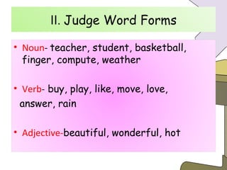 Ⅱ .  Judge Word Forms Ⅱ .  Judge Word Forms Noun -  teacher, student, basketball, finger, compute, weather Verb -  buy, play, like, move, love,  answer, rain Adjective- beautiful, wonderful, hot 