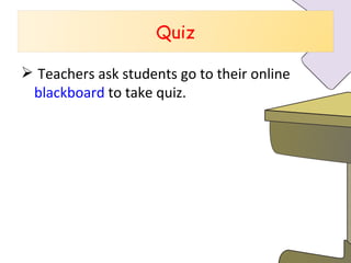 Teachers ask students go to their online  blackboard   to take quiz.  Quiz 