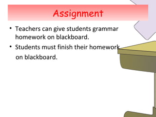 Assignment Teachers can give students grammar homework on blackboard. Students must finish their homework  on blackboard. 