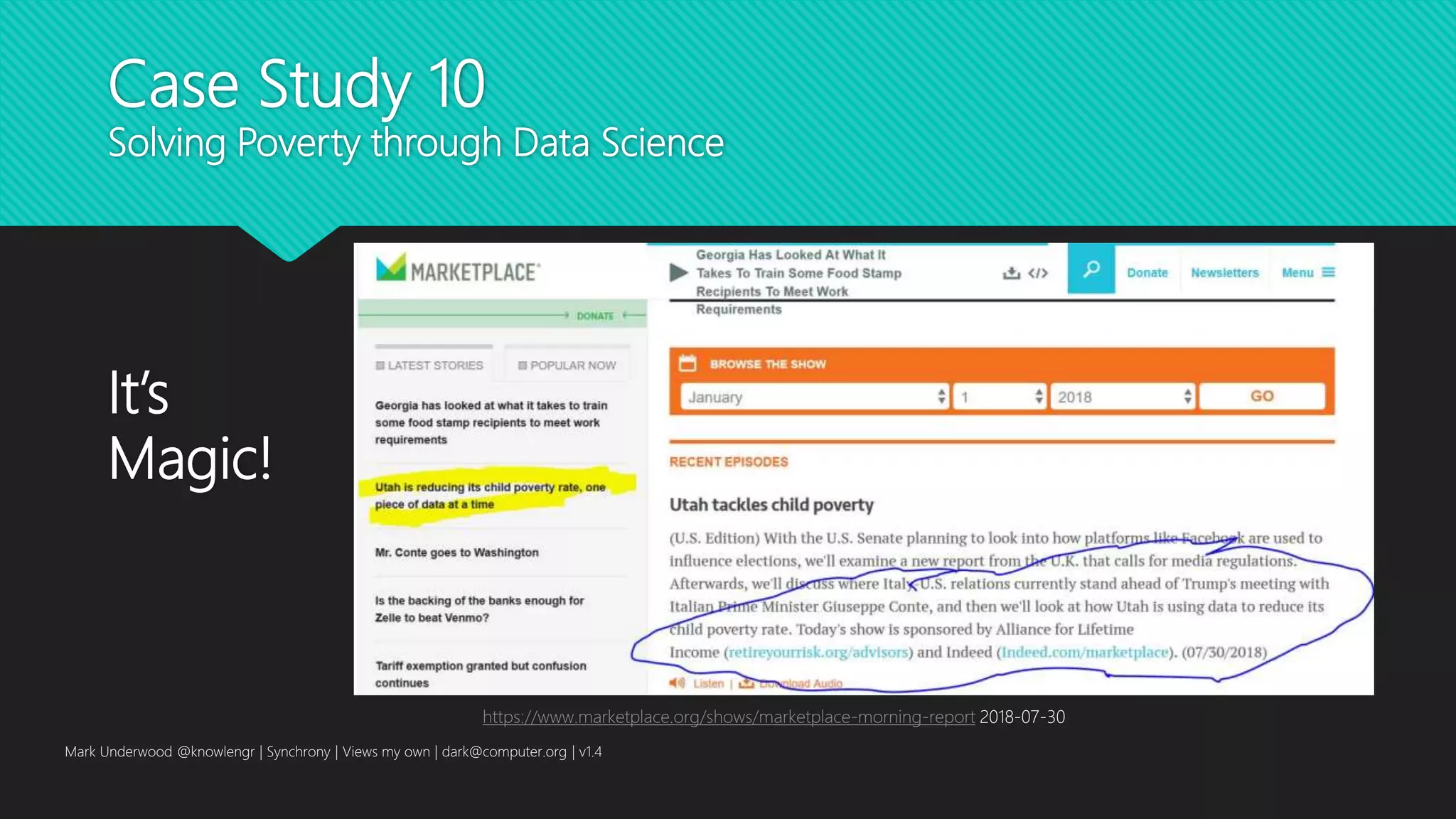 Case Study 10
Solving Poverty through Data Science
It’s
Magic!
Mark Underwood @knowlengr | Synchrony | Views my own | dark@computer.org | v1.4
https://www.marketplace.org/shows/marketplace-morning-report 2018-07-30
 