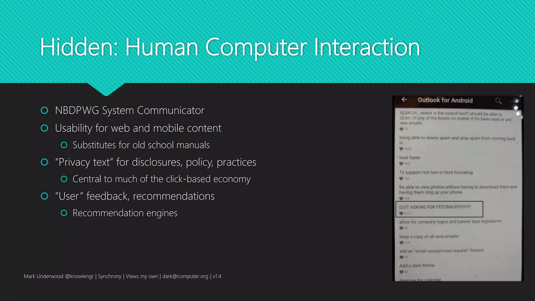 Hidden: Human Computer Interaction
 NBDPWG System Communicator
 Usability for web and mobile content
 Substitutes for old school manuals
 “Privacy text” for disclosures, policy, practices
 Central to much of the click-based economy
 “User” feedback, recommendations
 Recommendation engines
Mark Underwood @knowlengr | Synchrony | Views my own | dark@computer.org | v1.4
 