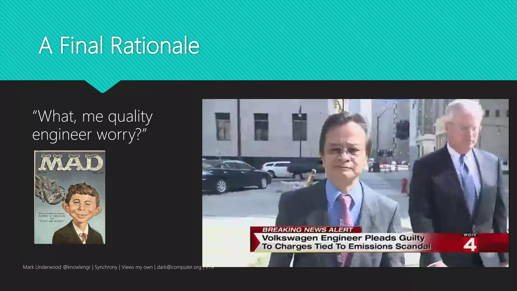 A Final Rationale
Mark Underwood @knowlengr | Synchrony | Views my own | dark@computer.org | v1.4
“What, me quality
engineer worry?”
 