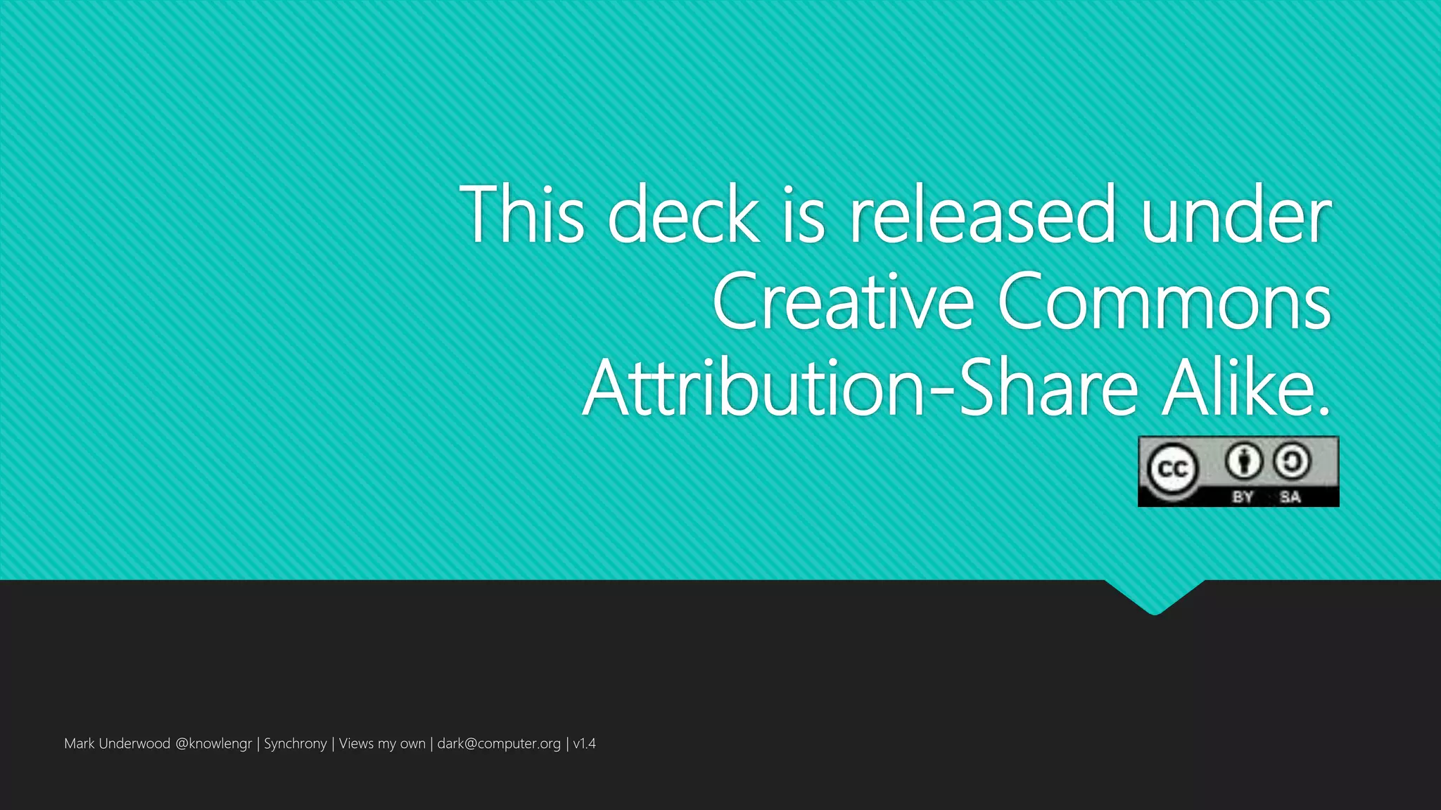 This deck is released under
Creative Commons
Attribution-Share Alike.
Mark Underwood @knowlengr | Synchrony | Views my own | dark@computer.org | v1.4
 