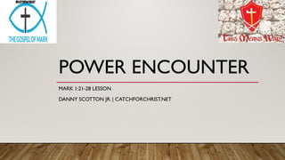 POWER ENCOUNTER
MARK 1:21-28 LESSON
DANNY SCOTTON JR. | CATCHFORCHRIST.NET
 