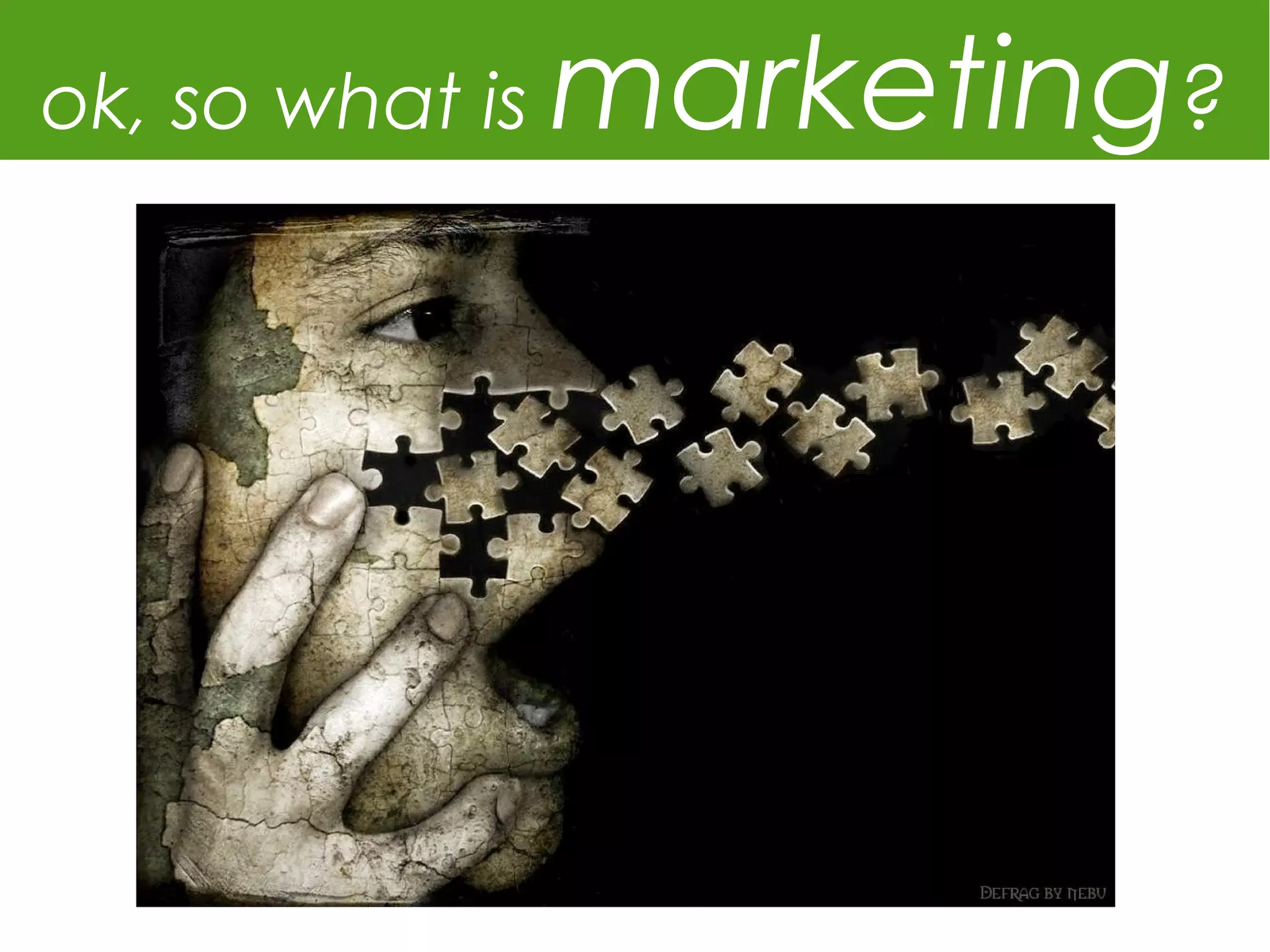 ok, so what is   marketing?
 