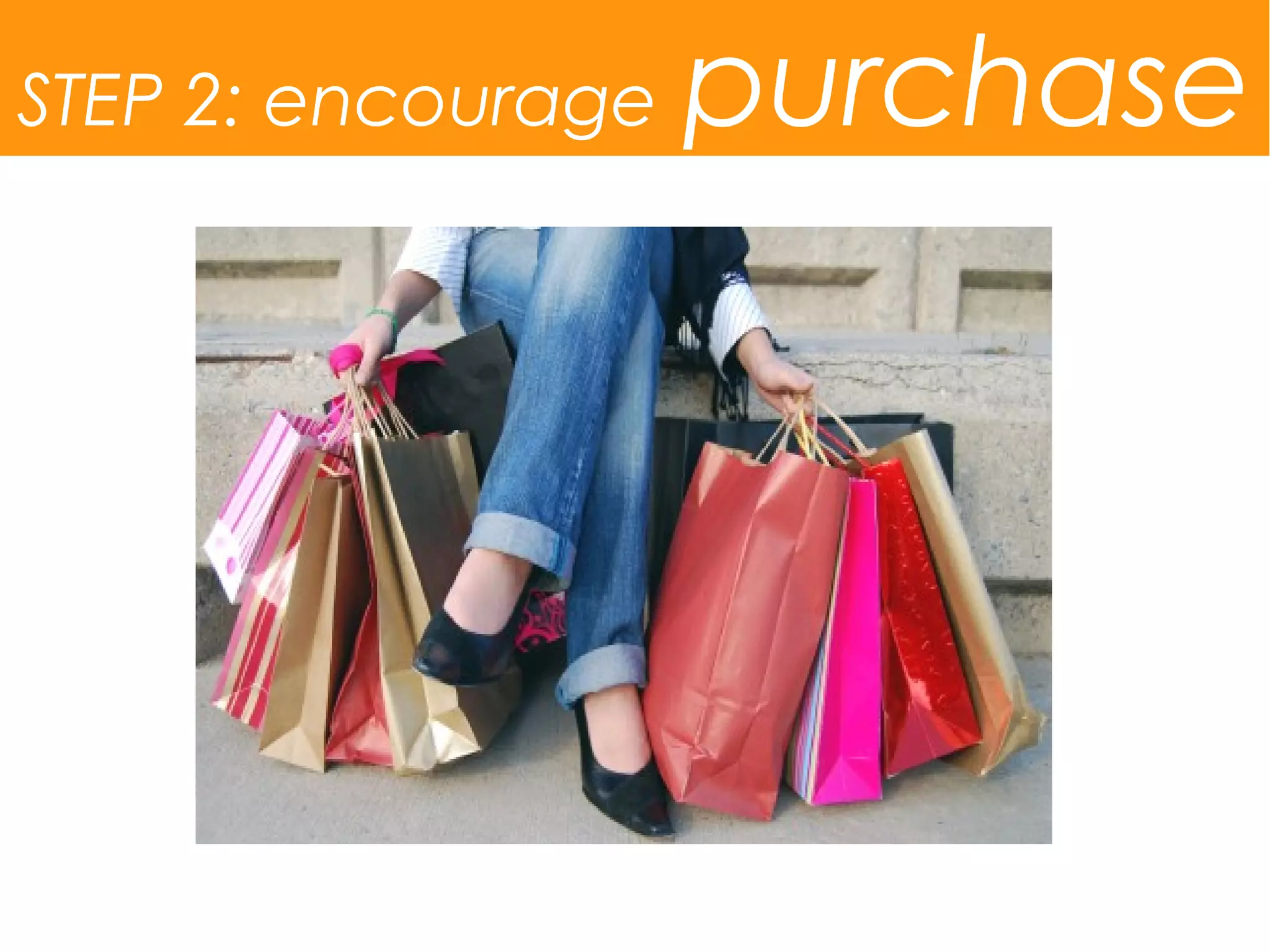 STEP 2: encourage   purchase
 