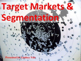 Target Markets &
Segmentation


Presented by Lindsey Fair
 
