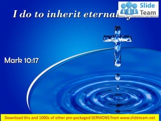 I do to inherit eternal life…
Mark 10:17
 