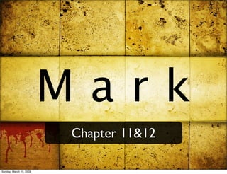 Mark
                         Chapter 11&12

Sunday, March 15, 2009
 