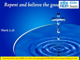 Repent and believe the good news…
Mark 1:15
 