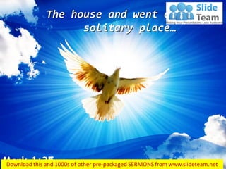 The house and went off to a
solitary place…
Mark 1:35
 