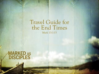 Travel Guide for
the End Times
Mark 13:1-13
MARKED AS
DISCIPLES
 