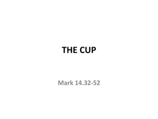 THE CUP
Mark 14.32-52
 