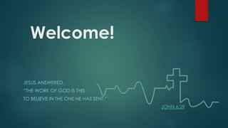 Welcome!
JESUS ANSWERED,
“THE WORK OF GOD IS THIS:
TO BELIEVE IN THE ONE HE HAS SENT.”
JOHN 6:29
 