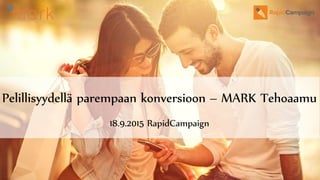 Pelillisyydellä parempaan konversioon – MARK Tehoaamu
18.9.2015 RapidCampaign
 