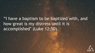 “I have a baptism to be baptized with, and
how great is my distress until it is
accomplished" (Luke 12:50).
 