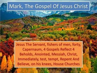 Mark, The Gospel Of Jesus Christ
Jesus The Servant, fishers of men, forty,
Capernaum, 4 Gospels Reflect 4
Beholds, Anointed, Messiah, Christ,
Immediately, test, tempt, Repent And
Believe, on his knees, House Churches
 