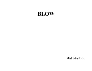 BLOW




       Mark Muratore
 