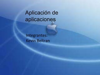 Aplicación de
aplicaciones
Integrantes:
Kevin Beltran
 