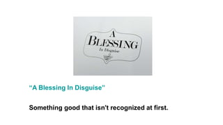 “A Blessing In Disguise”
Something good that isn't recognized at first.
 