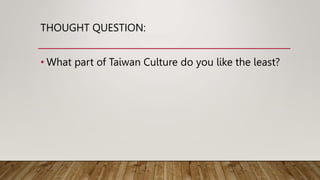 THOUGHT QUESTION:
• What part of Taiwan Culture do you like the least?
 