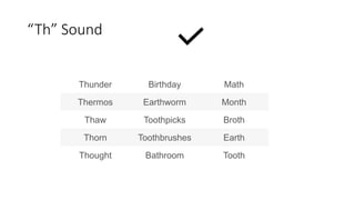 “Th” Sound
Thunder Birthday Math
Thermos Earthworm Month
Thaw Toothpicks Broth
Thorn Toothbrushes Earth
Thought Bathroom Tooth
 