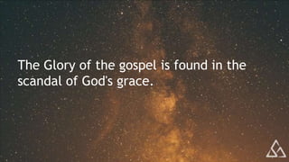 The Glory of the gospel is found in the
scandal of God's grace.
 