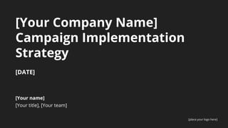 [Your name]
[Your title], [Your team]
[DATE]
[Your Company Name]
Campaign Implementation
Strategy
[place your logo here]
 