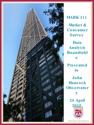 MARK 311  Market & Consumer Survey  Data Analysis Roundtable  Presented to  John Hancock Observatory  28 April 2010   
