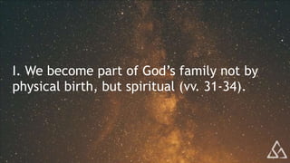 I. We become part of God’s family not by
physical birth, but spiritual (vv. 31-34).
 