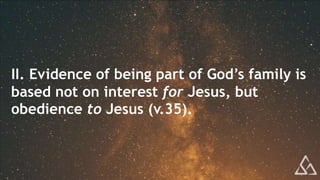 II. Evidence of being part of God’s family is
based not on interest for Jesus, but
obedience to Jesus (v.35).
 