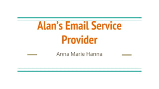 Alan’s Email Service
Provider
Anna Marie Hanna
 