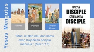 Yesus
Mengutus
“Mari, ikutlah Aku dan kamu
akan Kujadikan penjala
manusia.” (Mar 1:17)
Follower Dipanggil Menjadi
Utusan
 