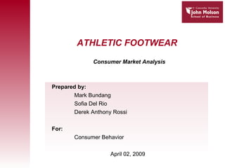 ATHLETIC FOOTWEAR Consumer Market Analysis Prepared by: Mark Bundang Sofia Del Rio Derek Anthony Rossi For: Consumer Behavior April 02, 2009 