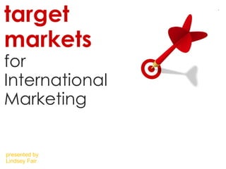 target markets   for International Marketing presented by Lindsey Fair 
