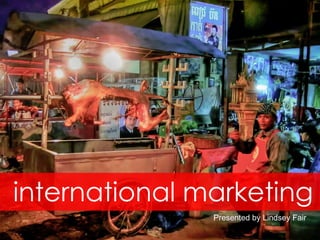 international marketing Presented by Lindsey Fair 