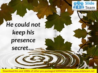 He could not
keep his
presence
secret…
Mark 7:24
 