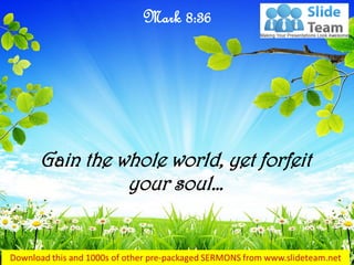 Gain the whole world, yet forfeit
your soul…
Mark 8:36
 