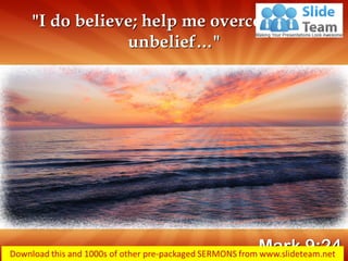 "I do believe; help me overcome my unbelief…" 
Mark 9:24  