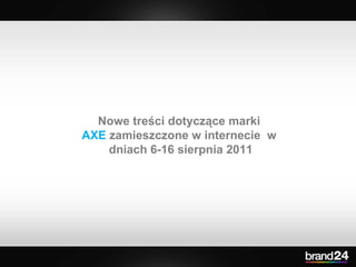 Nowe treści dotyczące marki  AXE  zamieszczone w internecie  w  dniach 6-16 sierpnia 2011 
