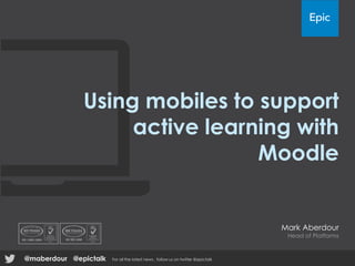 Using mobiles to support
active learning with
Moodle
Mark Aberdour
Head of Platforms
@epictalk For all the latest news , follow us on twitter @epictalk@maberdour
 