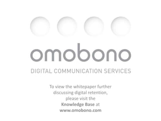 To view the whitepaper further  discussing digital retention,  please visit the  Knowledge Base at  www.omobono.com 